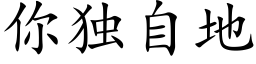 你獨自地 (楷體矢量字庫)