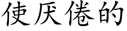 使厭倦的 (楷體矢量字庫)