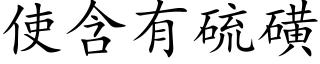 使含有硫磺 (楷體矢量字庫)