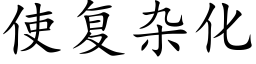 使複雜化 (楷體矢量字庫)