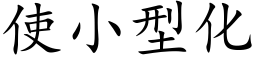 使小型化 (楷體矢量字庫)