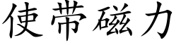 使帶磁力 (楷體矢量字庫)