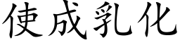 使成乳化 (楷體矢量字庫)