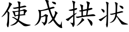 使成拱状 (楷体矢量字库)