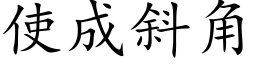 使成斜角 (楷體矢量字庫)