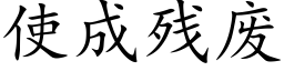 使成殘廢 (楷體矢量字庫)