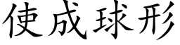 使成球形 (楷體矢量字庫)