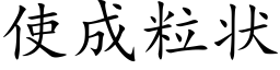 使成粒狀 (楷體矢量字庫)