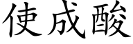 使成酸 (楷体矢量字库)