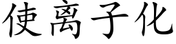 使离子化 (楷体矢量字库)