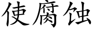 使腐蝕 (楷體矢量字庫)