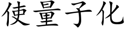 使量子化 (楷體矢量字庫)