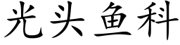 光頭魚科 (楷體矢量字庫)