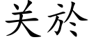 關於 (楷體矢量字庫)