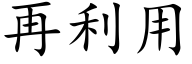 再利用 (楷體矢量字庫)