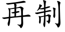 再制 (楷體矢量字庫)