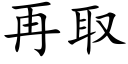 再取 (楷體矢量字庫)