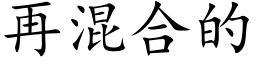 再混合的 (楷體矢量字庫)