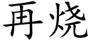 再燒 (楷體矢量字庫)