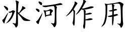 冰河作用 (楷體矢量字庫)