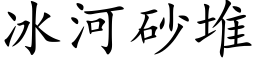 冰河砂堆 (楷体矢量字库)