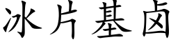 冰片基卤 (楷体矢量字库)