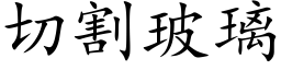 切割玻璃 (楷體矢量字庫)