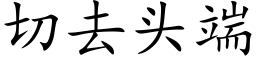 切去头端 (楷体矢量字库)