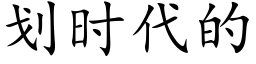 劃時代的 (楷體矢量字庫)