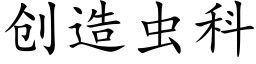 創造蟲科 (楷體矢量字庫)