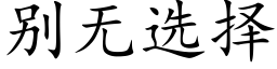 别无选择 (楷体矢量字库)