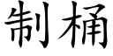 制桶 (楷體矢量字庫)