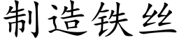 制造鐵絲 (楷體矢量字庫)