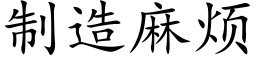 制造麻煩 (楷體矢量字庫)