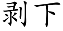 剝下 (楷體矢量字庫)