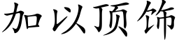 加以頂飾 (楷體矢量字庫)