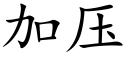 加壓 (楷體矢量字庫)