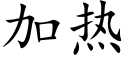 加熱 (楷體矢量字庫)