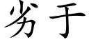 劣于 (楷體矢量字庫)