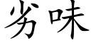 劣味 (楷體矢量字庫)