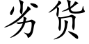 劣貨 (楷體矢量字庫)