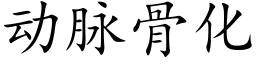 動脈骨化 (楷體矢量字庫)