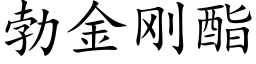 勃金剛酯 (楷體矢量字庫)