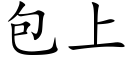 包上 (楷體矢量字庫)