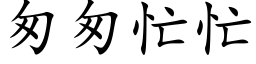 匆匆忙忙 (楷体矢量字库)