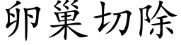 卵巢切除 (楷体矢量字库)