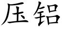 壓鋁 (楷體矢量字庫)