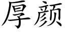 厚颜 (楷体矢量字库)