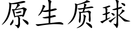 原生質球 (楷體矢量字庫)