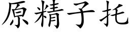 原精子托 (楷體矢量字庫)